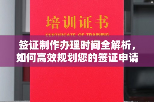 开县签证制作办理时间全解析，如何高效规划您的签证申请流程