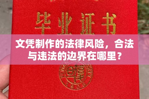 开县文凭制作的法律风险，合法与违法的边界在哪里？