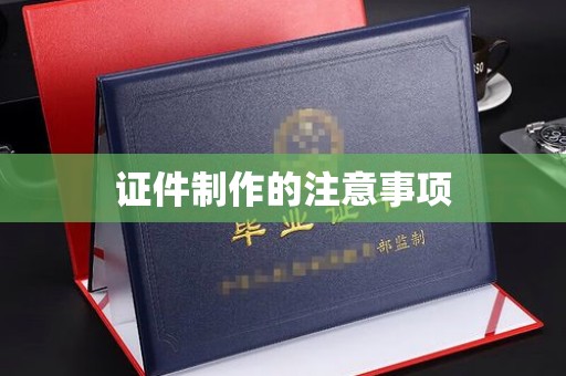 开县证件制作的注意事项