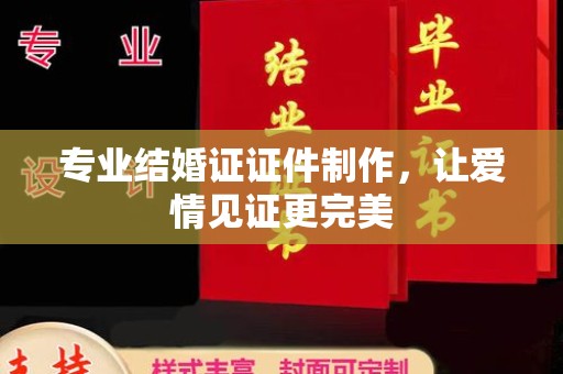 开县专业结婚证证件制作，让爱情见证更完美