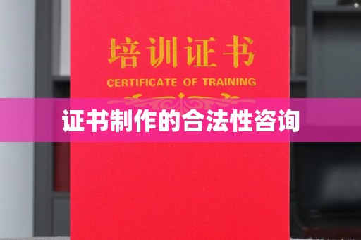 开县证书制作的合法性咨询