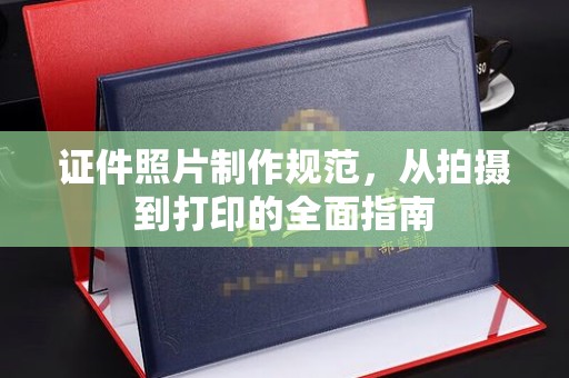 开县证件照片制作规范，从拍摄到打印的全面指南