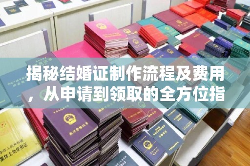开县揭秘结婚证制作流程及费用，从申请到领取的全方位指南