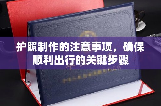 开县护照制作的注意事项，确保顺利出行的关键步骤