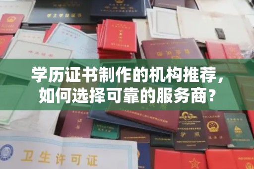开县学历证书制作的机构推荐，如何选择可靠的服务商？