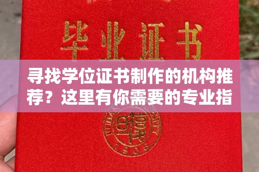 开县寻找学位证书制作的机构推荐？这里有你需要的专业指南！