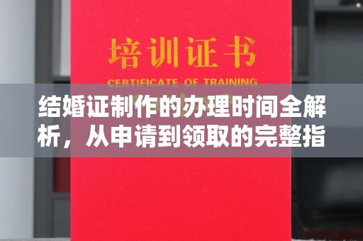 开县结婚证制作的办理时间全解析，从申请到领取的完整指南
