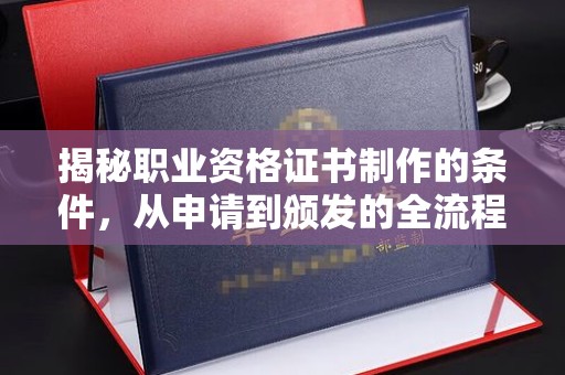 开县揭秘职业资格证书制作的条件，从申请到颁发的全流程解析