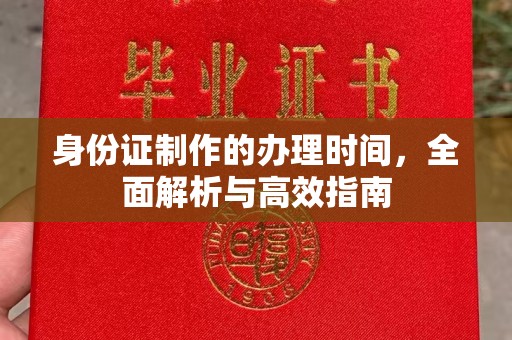 开县身份证制作的办理时间，全面解析与高效指南