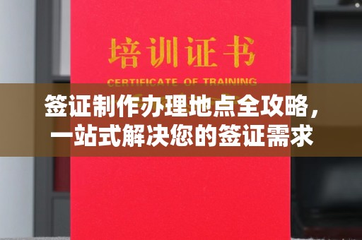 开县签证制作办理地点全攻略，一站式解决您的签证需求