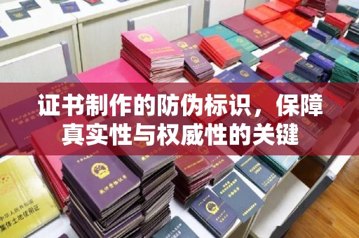 开县证书制作的防伪标识，保障真实性与权威性的关键