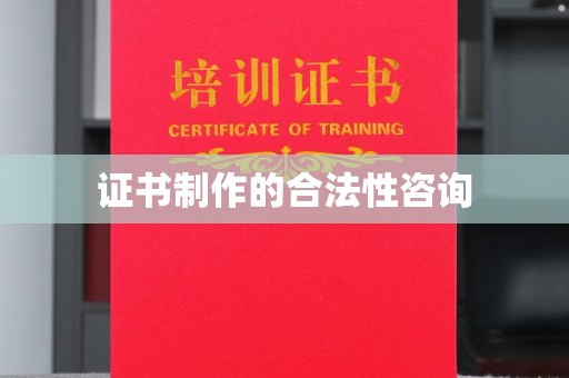 开县证书制作的合法性咨询