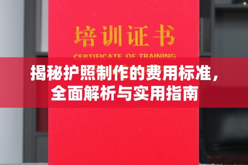 开县揭秘护照制作的费用标准，全面解析与实用指南