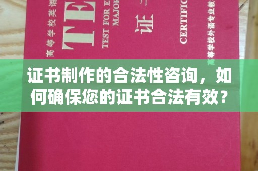 开县证书制作的合法性咨询，如何确保您的证书合法有效？