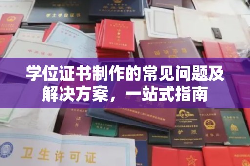 开县学位证书制作的常见问题及解决方案，一站式指南