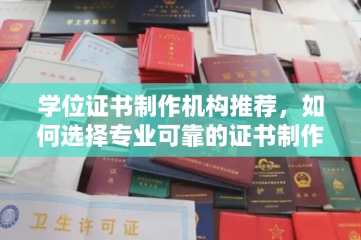 开县学位证书制作机构推荐，如何选择专业可靠的证书制作服务