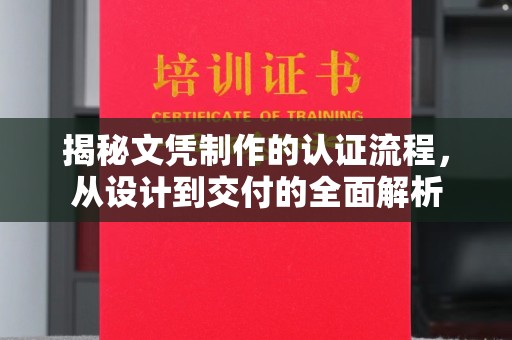 开县揭秘文凭制作的认证流程，从设计到交付的全面解析